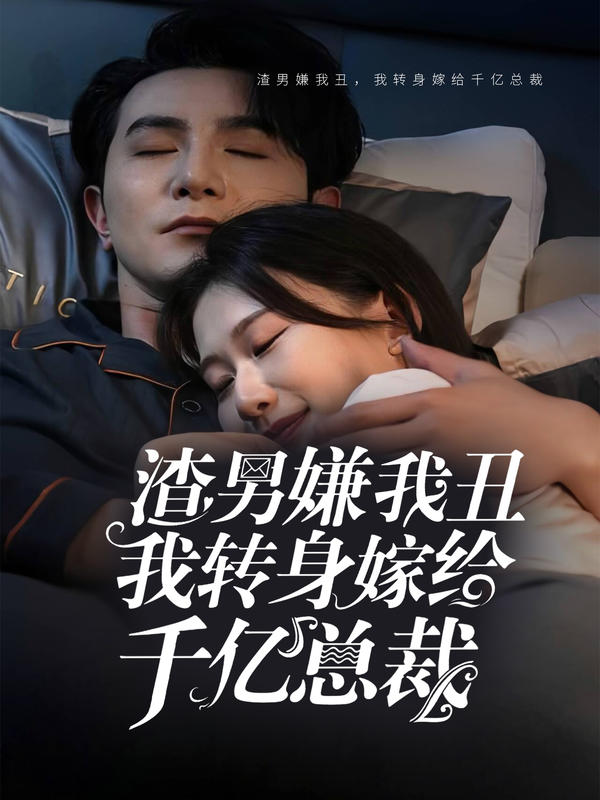 渣男嫌我丑，我转身嫁给千亿总裁